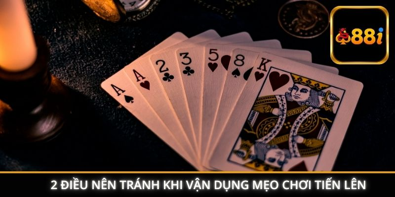 2 điều nên tránh khi vận dụng mẹo chơi tiến lên