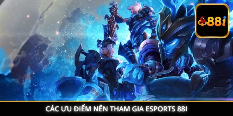 Các ưu điểm phải tham gia Esports 88I